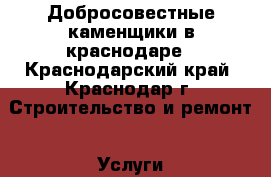 Добросовестные каменщики в краснодаре - Краснодарский край, Краснодар г. Строительство и ремонт » Услуги   . Краснодарский край,Краснодар г.